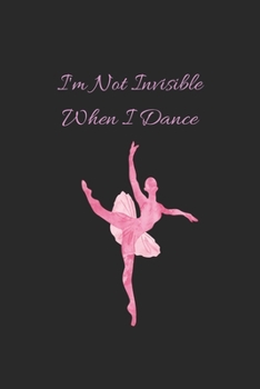 i'm not invisible when i dance: ballet,love dancing journal-motivational ballet notebook,perfect ballet lover gift