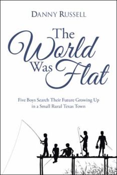 Paperback The World Was Flat: Five Boys Search Their Future Growing Up in a Small Rural Texas Town Book