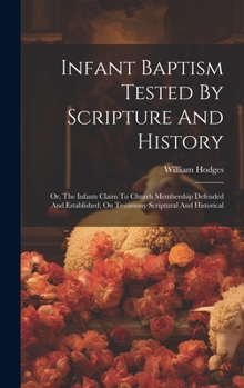 Hardcover Infant Baptism Tested By Scripture And History: Or, The Infants Claim To Church Membership Defended And Established, On Testimony Scriptural And Histo Book