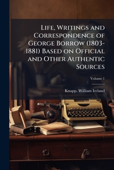 Life, Writings and Correspondence of George Borrow (1803-1881) Based on Official and Other Authentic Sources; Volume 1