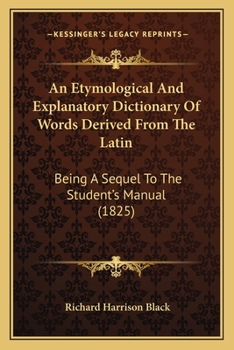 Paperback An Etymological And Explanatory Dictionary Of Words Derived From The Latin: Being A Sequel To The Student's Manual (1825) Book