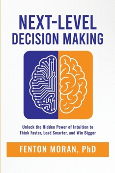 Next-Level Decision Making: Unlock the Hidden Power of Intuition to Think Faster, Lead Smarter, and Win Bigger