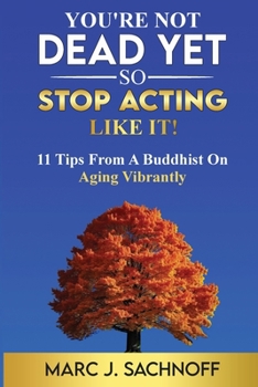 Paperback You're Not Dead Yet - So Stop Acting Like It! 11 Tips From A Buddhist On Aging Vibrantly Book
