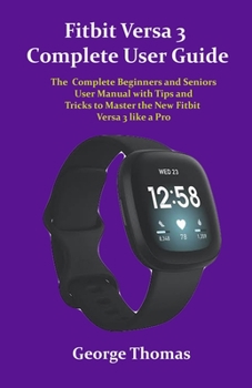 Paperback Fitbit Versa 3 Complete User Guide: The Complete Beginners and Seniors User Manual with Tips and Tricks to Master the New Fitbit Versa 3 like a Pro Book