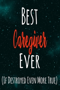 Paperback Best Caregiver Ever (If Destroyed Even More True): The perfect gift for the professional in your life - Funny 119 page lined journal! Book