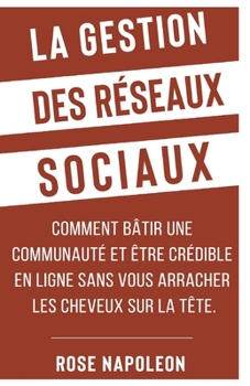 Paperback La gestion des réseaux sociaux: Comment bâtir une communauté et être crédible en ligne sans vous arracher les cheveux sur la tête. [French] Book