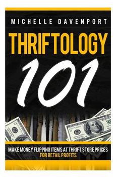Paperback Thriftology 101: Make Money Flipping Items At Thrift Store Prices For Retail Profits Book