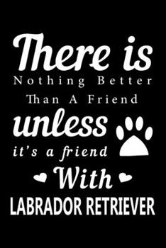 Paperback There is nothing better than a friend unless it is a friend with Labrador Retriever: Cute Labrador Retriever Lined journal Notebook, Great Accessories Book