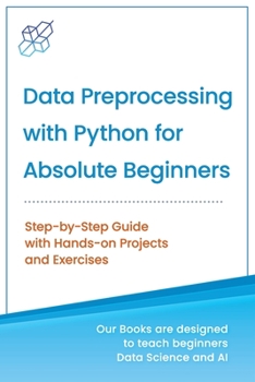 Paperback Data Preprocessing with Python for Absolute Beginners: Step-by-Step Guide with Hands-on Projects and Exercises Book
