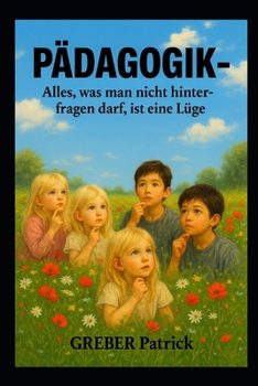 Aufklärungs-Pädagogik – Alles, was man nicht hinterfragen darf, ist eine Lüge: Wer hinterfragt, destabilisiert die Hierarchien (German Edition)