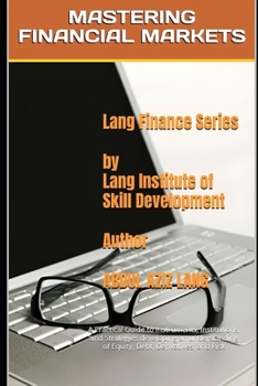 Mastering Financial Markets: A Practical Guide to Instruments, Institutions, and Strategies developing an understanding of Equity, Debt, Derivatives, and Risk (Lang's Finance Series)