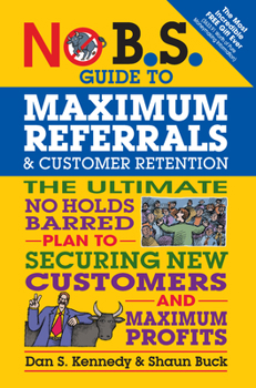 Paperback No B.S. Guide to Maximum Referrals and Customer Retention: The Ultimate No Holds Barred Plan to Securing New Customers and Maximum Profits Book
