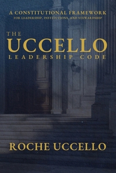 The Uccello Leadership Code: A Constitutional Framework for Leadership, Institutions, and Stewardship