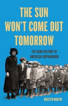 Hardcover The Sun Won't Come Out Tomorrow: The Dark History of American Orphanhood Book