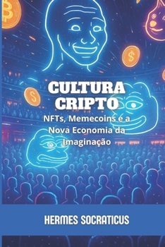 Cultura Cripto: NFTs, Memecoins e a Nova Economia da Imaginação (Blockchain, Criptoeconomia e o Futuro das Estruturas Digitais) (Portuguese Edition)