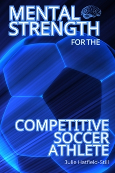 Mental Strength for the Competitive Soccer Athlete: Mental Toughness for Soccer–Mastering Resilience, Confidence & Success on the Field-Including 12 ... Strength Hacks and a 30-Day Personalized Plan