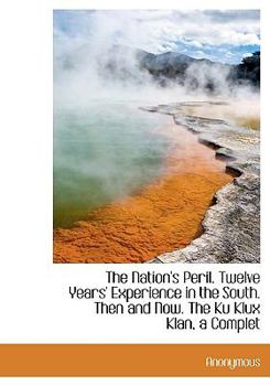 The Nation's Peril. Twelve Years' Experience in the South. Then and Now. The Ku Klux Klan, a Complet