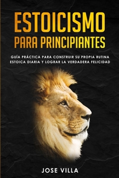 Paperback Estoicismo para Principiantes: Gu?a Pr?ctica para Construir su Propia Rutina Estoica Diaria y Lograr la Verdadera Felicidad [Spanish] Book