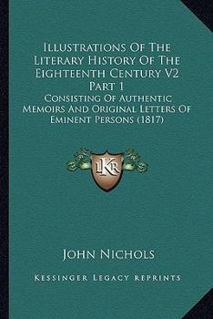 Illustrations of the Literary History of the Eighteenth Century V2 Part 1: Consisting of Authentic Memoirs and Original Letters of Eminent Persons (18