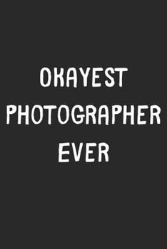 Paperback Okayest Photographer Ever: Lined Journal, 120 Pages, 6 x 9, Funny Photographer Gift Idea, Black Matte Finish (Okayest Photographer Ever Journal) Book