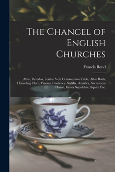 Paperback The Chancel of English Churches [microform]: Altar, Reredos, Lenten Veil, Communion Table, Altar Rails, Houseling Cloth, Piscina, Credence, Sedilia, A Book