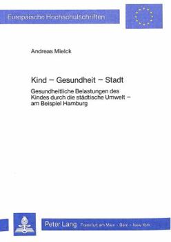 Kind - Gesundheit - Stadt: Gesundheitliche Belastungen Des Kindes Durch Die Staedtische Umwelt - Am Beispiel Hamburg