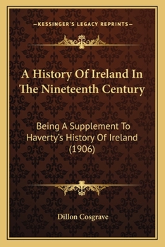 Paperback A History Of Ireland In The Nineteenth Century: Being A Supplement To Haverty's History Of Ireland (1906) Book