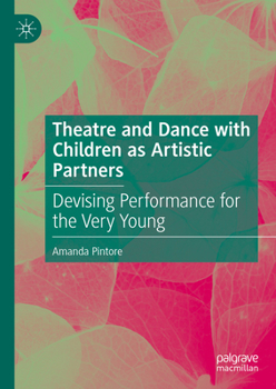 Hardcover Theatre and Dance with Children as Artistic Partners: Devising Performance for the Very Young Book