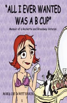 Paperback All I Ever Wanted Was A B Cup: Memoir of a Rockette and Broadway Veteran Book