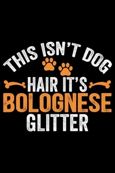 This Isn't Dog Hair It's Bolognese Glitter: Cool Bolognese Dog Journal Notebook - Bolognese Puppy Lover Gifts – Funny Bolognese Dog Notebook - Bolognese Owner Gifts. 6 x 9 in 120 pages
