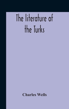 Hardcover The Literature Of The Turks. A Turkish Chrestomathy Consisting Of Extracts In Turkish From The Best Turkish Authors (Historians, Novelists, Dramatists Book