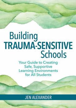 Paperback Building Trauma-Sensitive Schools: Your Guide to Creating Safe, Supportive Learning Environments for All Students Book