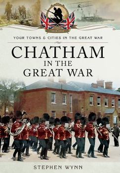 Chatham in the Great War - Book  of the Towns & Cities in the Great War
