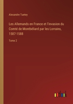 Paperback Les Allemands en France et l'invasion du Comté de Montbéliard par les Lorrains, 1587-1588: Tome 2 [French] Book