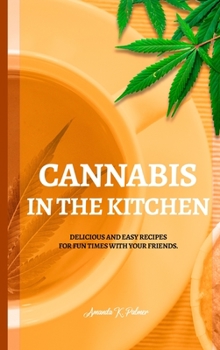 Cannabis in the Kitchen: Delicious and easy recipes for fun times with your friends.