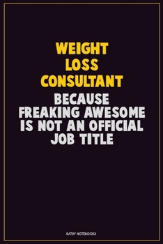 Weight Loss Consultant, Because Freaking Awesome Is Not An Official Job Title: Career Motivational Quotes 6x9 120 Pages Blank Lined Notebook Journal