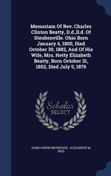 Hardcover Memoriam Of Rev. Charles Clinton Beatty, D.d., ll.d. Of Steubenville. Ohio Born January 4, 1800, Died October 30, 1882, And Of His Wife, Mrs. Hetty El Book