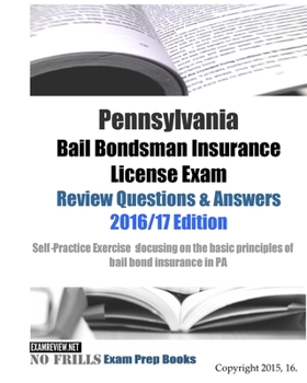Pennsylvania Bail Bondsman Insurance License Exam Review Questions & Answers 2016/17 Edition: A Self-Practice Exercise Book focusing on the basic concepts of bail bond insurance in PA