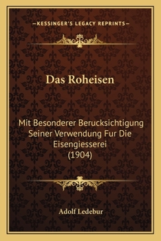 Das Roheisen: Mit Besonderer Berucksichtigung Seiner Verwendung Fur Die Eisengiesserei (1904)