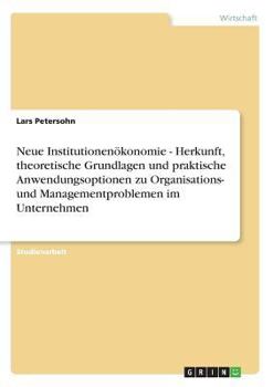 Paperback Neue Institutionenökonomie - Herkunft, theoretische Grundlagen und praktische Anwendungsoptionen zu Organisations- und Managementproblemen im Unterneh [German] Book