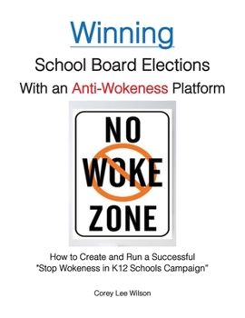 Winning School Board Elections With an Anti-Wokeness Platform: How to Create and Run a Successful "Stop Wokeness in K12 Schools Campaign"
