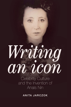 Hardcover Writing an Icon: Celebrity Culture and the Invention of Anaïs Nin Book