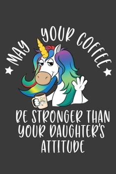 May Your Coffee Be Stronger Than Your Daughter's Attitude: Sarcastic Mom Funny Quotes Blank Lined Notebook