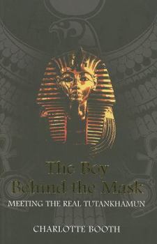 Hardcover The Boy Behind the Mask: Meeting the Real Tutankhamun Book