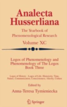 Logos of Phenomenology and Phenomenology of The Logos. Book Three: Logos of History - Logos of Life, Historicity, Time, Nature, Communication, Consciousness, ... Alterity, Culture - Book #90 of the Analecta Husserliana