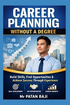 Career Planning Without a Degree: How to Build Skills, Find Opportunities, and Create a Successful Career Through Practical Experience