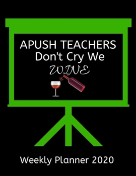 APUSH Teachers Weekly Planner 2020 - APUSH Teachers Don't Cry We Wine: APUSH Teachers  Weekly Lesson Planner | Teacher Gift Idea For Men & Women | ... To Do List & Notes Sections | Calendar Views