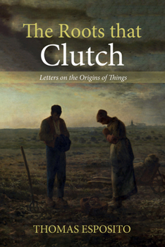Paperback The Roots That Clutch: Letters on the Origins of Things Book