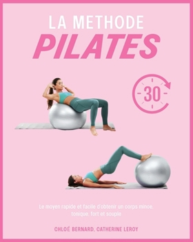 La Méthode Pilates: Le moyen rapide et facile d'obtenir un corps mince, tonique, fort et souple