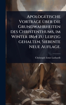 Hardcover Apologetische Vorträge Ã1/4ber die Grundwahrheiten des Christenthums, im Winter 1864 zu Leipzig gehalten, Siebente Neue Auflage. [German] Book